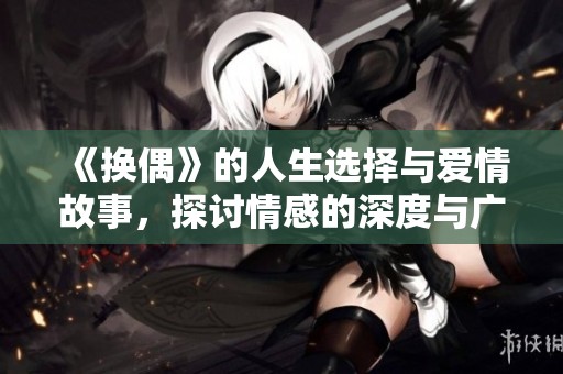 《换偶》的人生选择与爱情故事，探讨情感的深度与广度