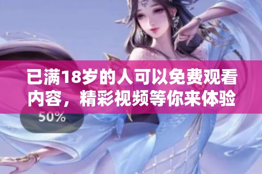 已满18岁的人可以免费观看内容，精彩视频等你来体验。