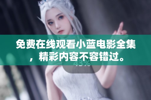 免费在线观看小蓝电影全集，精彩内容不容错过。
