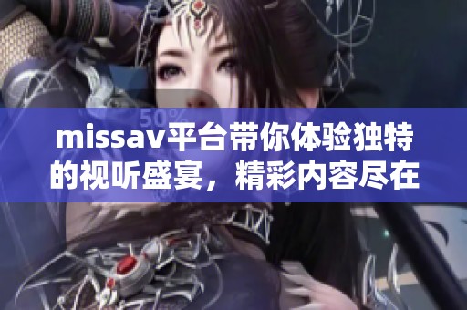 miss**平台带你体验独特的视听盛宴，精彩内容尽在其中让人沉迷