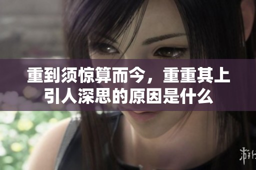 重到须惊算而今，重重其上引人深思的原因是什么