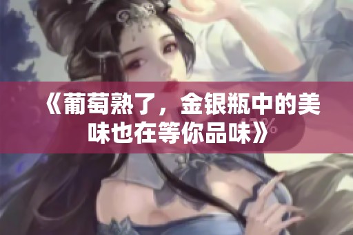 《葡萄熟了，金银瓶中的美味也在等你品味》