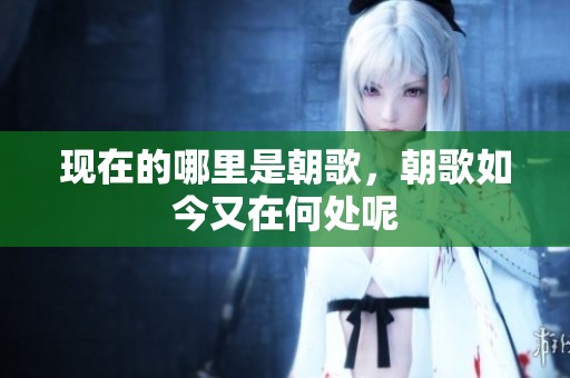 现在的哪里是朝歌，朝歌如今又在何处呢