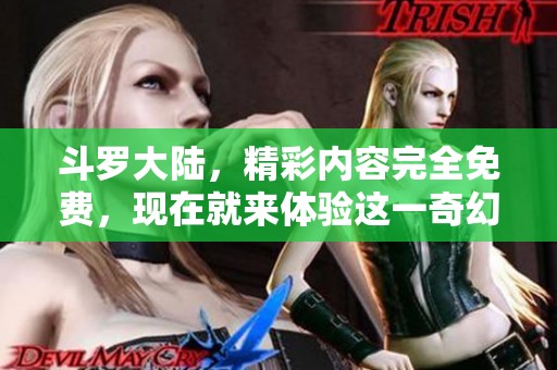 斗罗大陆，精彩内容完全免费，现在就来体验这一奇幻旅程吧！