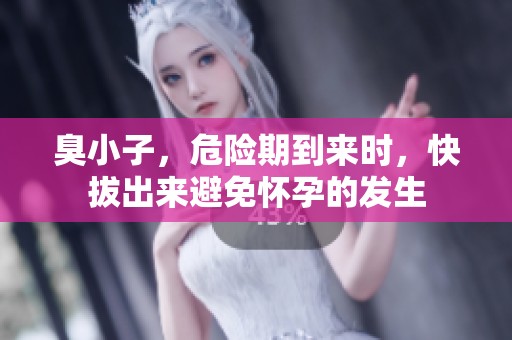 臭小子，危险期到来时，快拔出来避免怀孕的发生