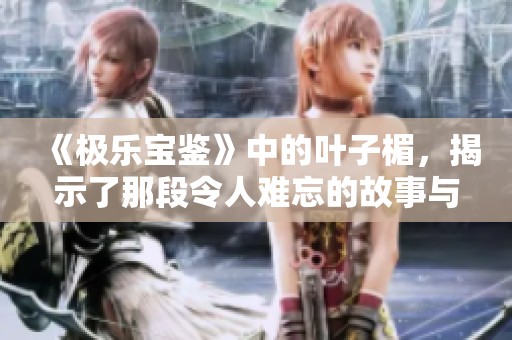 《极乐宝鉴》中的叶子楣，揭示了那段令人难忘的故事与秘密