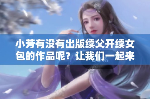 小芳有没有出版续父开续女包的作品呢？让我们一起来看看。