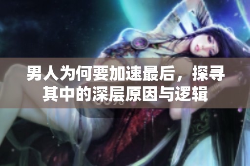 男人为何要加速最后，探寻其中的深层原因与逻辑