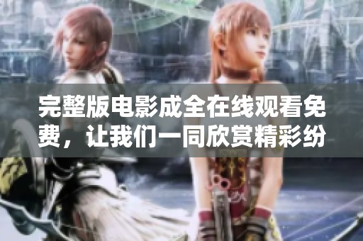 完整版电影成全在线观看免费，让我们一同欣赏精彩纷呈的故事吧