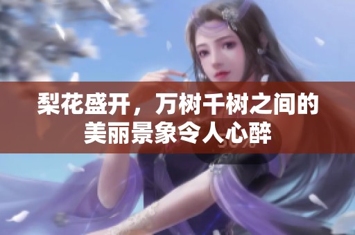 梨花盛开，万树千树之间的美丽景象令人心醉