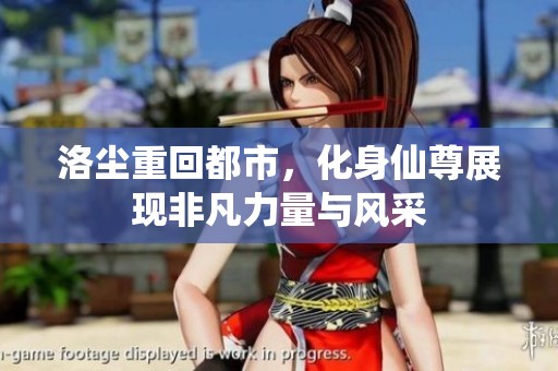 洛尘重回都市，化身仙尊展现非凡力量与风采