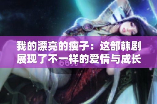 我的漂亮的瘦子：这部韩剧展现了不一样的爱情与成长故事