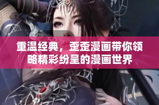 重温经典，歪歪漫画带你领略精彩纷呈的漫画世界
