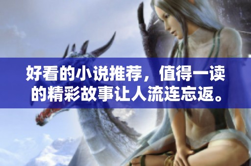 好看的小说推荐，值得一读的精彩故事让人流连忘返。