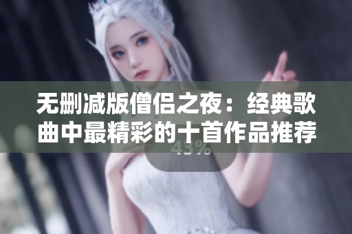 无删减版僧侣之夜：经典歌曲中最精彩的十首作品推荐