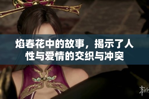 焰春花中的故事，揭示了人性与爱情的交织与冲突