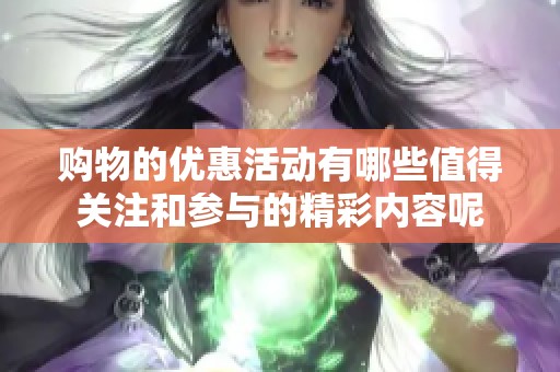 购物的优惠活动有哪些值得关注和参与的精彩内容呢