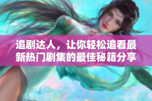 追剧达人，让你轻松追看最新热门剧集的最佳秘籍分享