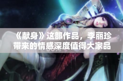 《献身》这部作品，李丽珍带来的情感深度值得大家品味和深思。