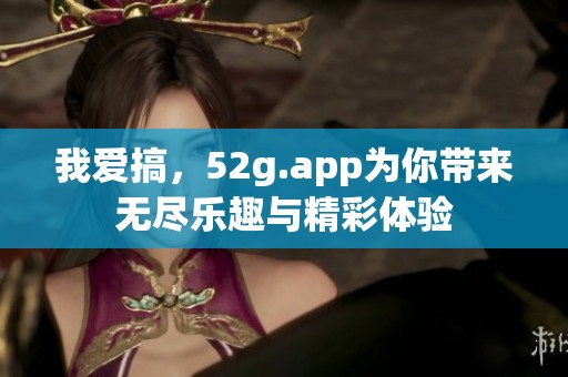 我爱搞，52g.app为你带来无尽乐趣与精彩体验