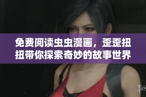 免费阅读虫虫漫画，歪歪扭扭带你探索奇妙的故事世界