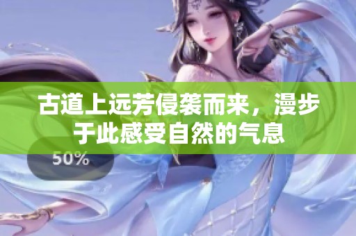 古道上远芳侵袭而来，漫步于此感受自然的气息