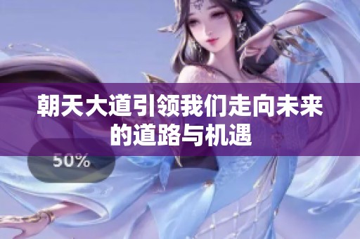 朝天大道引领我们走向未来的道路与机遇