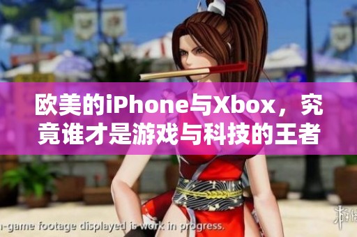 欧美的iPhone与Xbox，究竟谁才是游戏与科技的王者呢