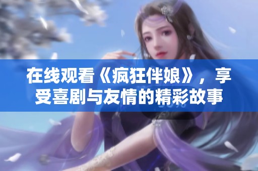 在线观看《疯狂伴娘》，享受喜剧与友情的精彩故事