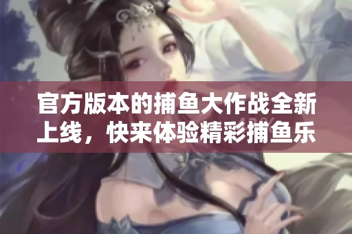 官方版本的**大作战全新上线，快来体验精彩**乐趣！