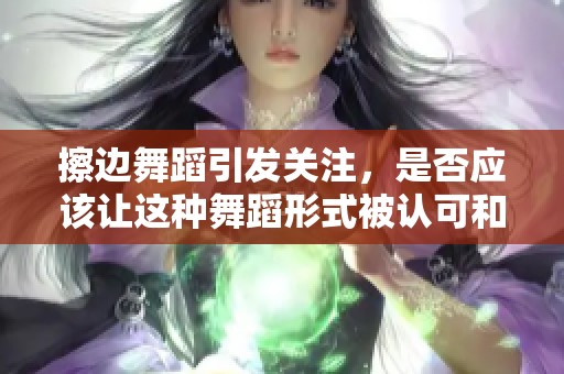 擦边舞蹈引发关注，是否应该让这种舞蹈形式被认可和接受呢