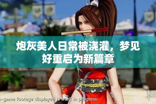 炮灰美人日常被浇灌，梦见好重启为新篇章