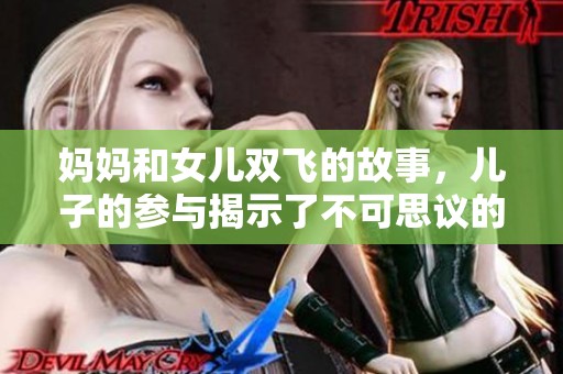 妈妈和女儿双飞的故事，儿子的参与揭示了不可思议的关系
