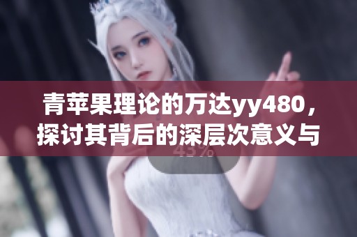 青苹果理论的万达yy480，探讨其背后的深层次意义与影响