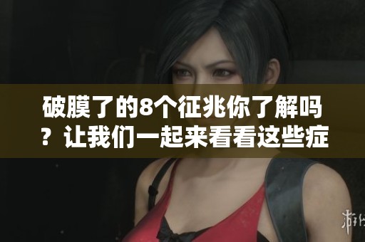破膜了的8个征兆你了解吗？让我们一起来看看这些症状的表现。