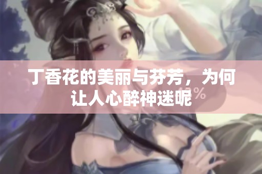 **花的美丽与芬芳，为何让人心醉神迷呢