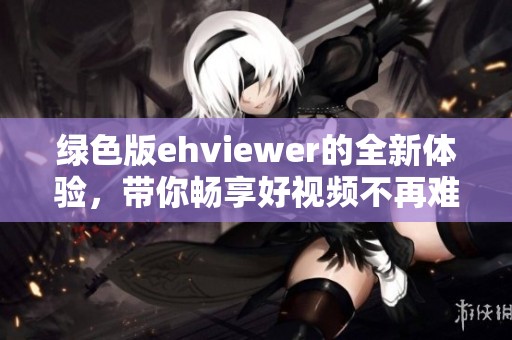 绿色版ehviewer的全新体验，带你畅享好视频不再难