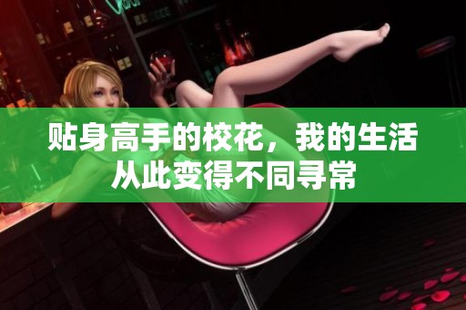贴身高手的校花，我的生活从此变得不同寻常