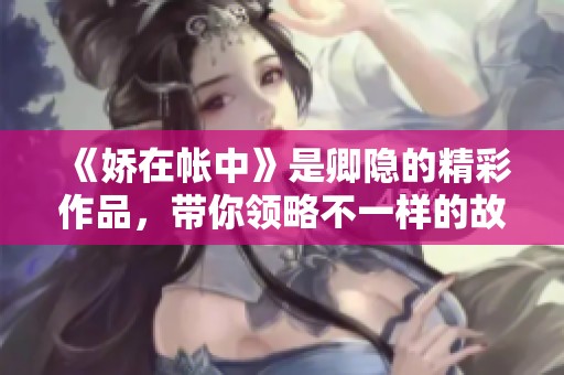 《娇在帐中》是卿隐的精彩作品，带你领略不一样的故事与情感。