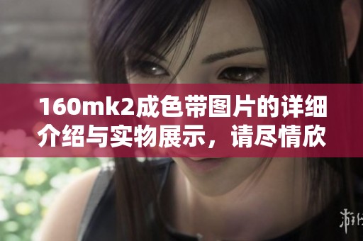 160mk2成色带图片的详细介绍与实物展示，请尽情欣赏这款产品的魅力。