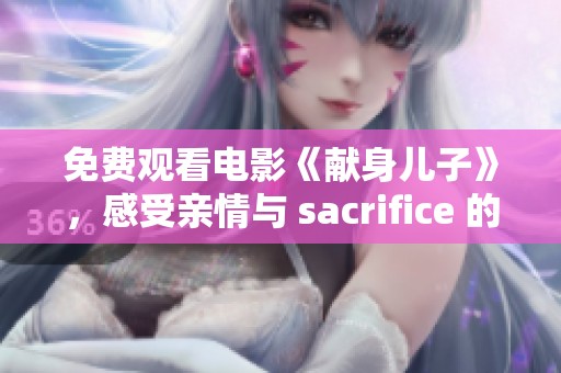 免费观看电影《献身儿子》，感受亲情与 sacrifice 的深刻内涵