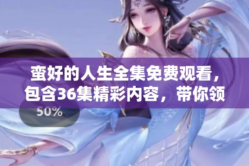 蛮好的人生全集免费观看，包含36集精彩内容，带你领略人生的乐趣与思考