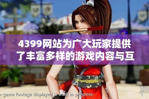 4399网站为广大玩家提供了丰富多样的游戏内容与互动体验