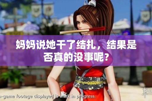 妈妈说她干了结扎，结果是否真的没事呢？