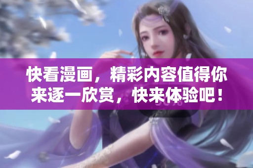 快看漫画，精彩内容值得你来逐一欣赏，快来体验吧！
