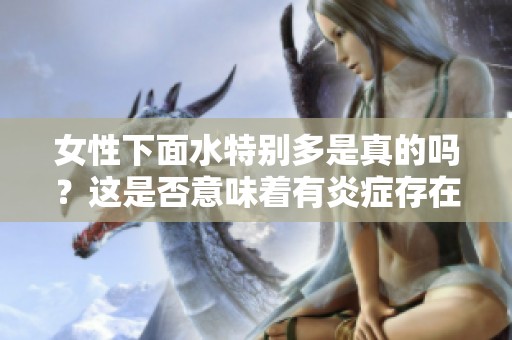 女性下面水特别多是真的吗？这是否意味着有炎症存在呢？