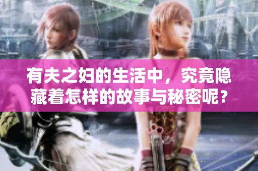 有夫之妇的生活中，究竟隐藏着怎样的故事与秘密呢？