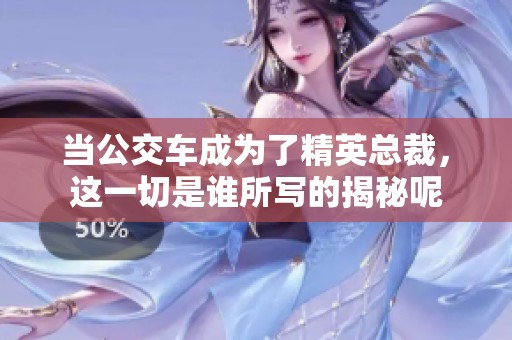 当公交车成为了精英总裁，这一切是谁所写的揭秘呢