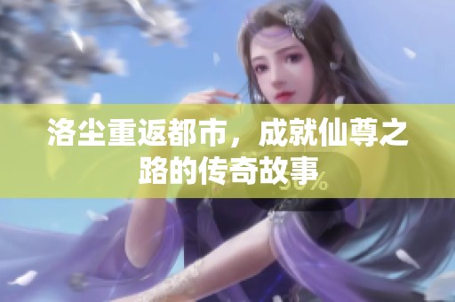 洛尘重返都市，成就仙尊之路的传奇故事