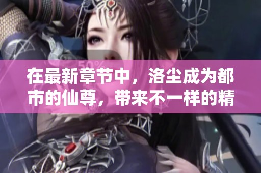 在最新章节中，洛尘成为都市的仙尊，带来不一样的精彩故事。